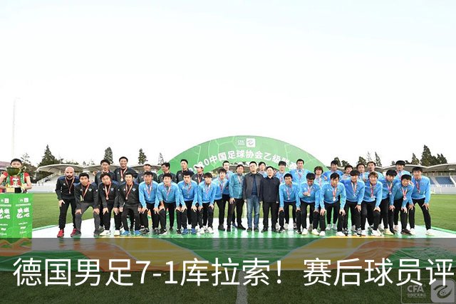 德国男足7-1库拉索！赛后球员评分：2人封神，3人及格，1人太拉胯