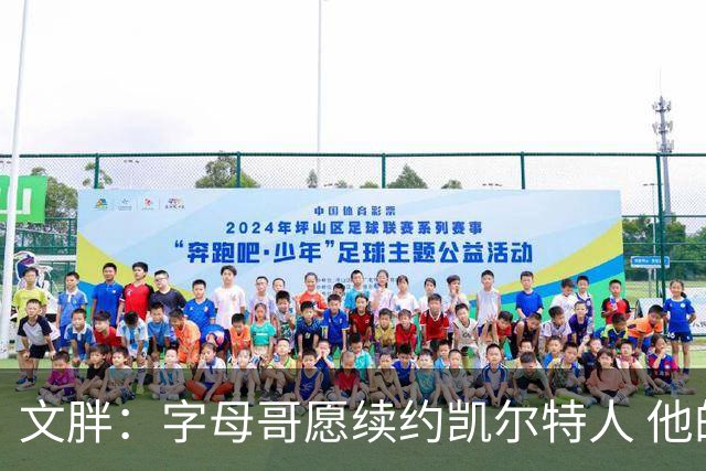 文胖：字母哥愿续约凯尔特人 他的经纪人参与交易让绿军感到不安